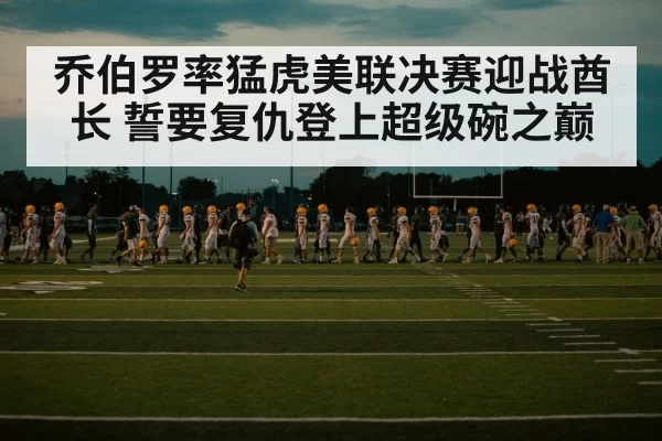 乔伯罗率猛虎美联决赛迎战酋长 誓要复仇登上超级碗之巅