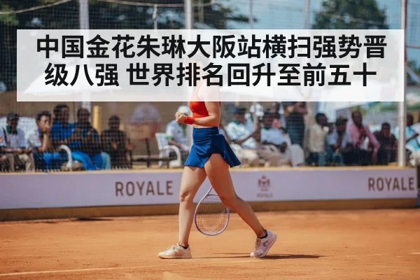 中国金花朱琳大阪站横扫强势晋级八强 世界排名回升至前五十