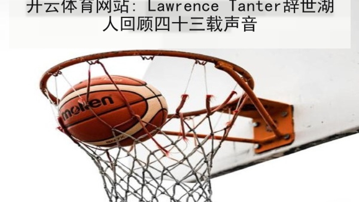 开云体育网站: Lawrence Tanter辞世湖人回顾四十三载声音 开云体育网站: Lawrence Tanter辞世湖人回顾四十三载声音