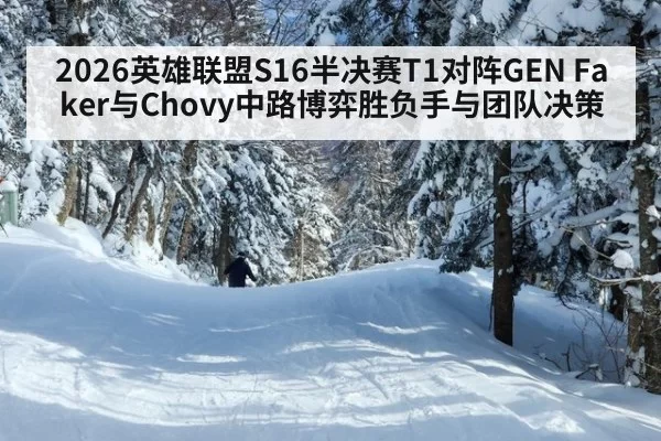 2026英雄联盟S16半决赛T1对阵GEN Faker与Chovy中路博弈胜负手与团队决策
