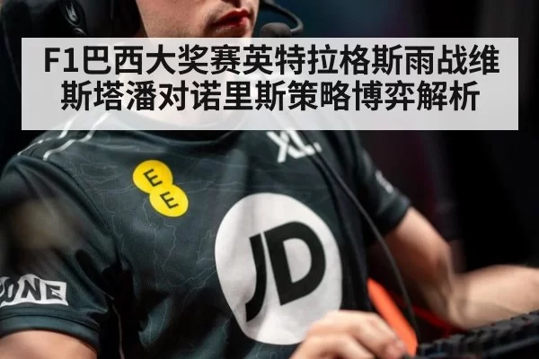 F1巴西大奖赛英特拉格斯雨战维斯塔潘对诺里斯策略博弈解析