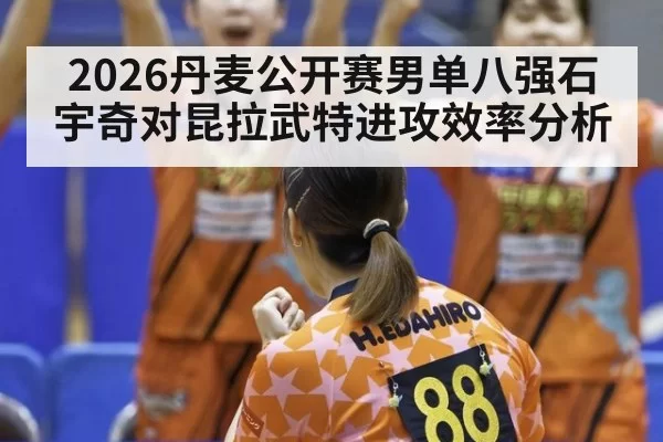 2026丹麦公开赛男单八强石宇奇对昆拉武特进攻效率分析